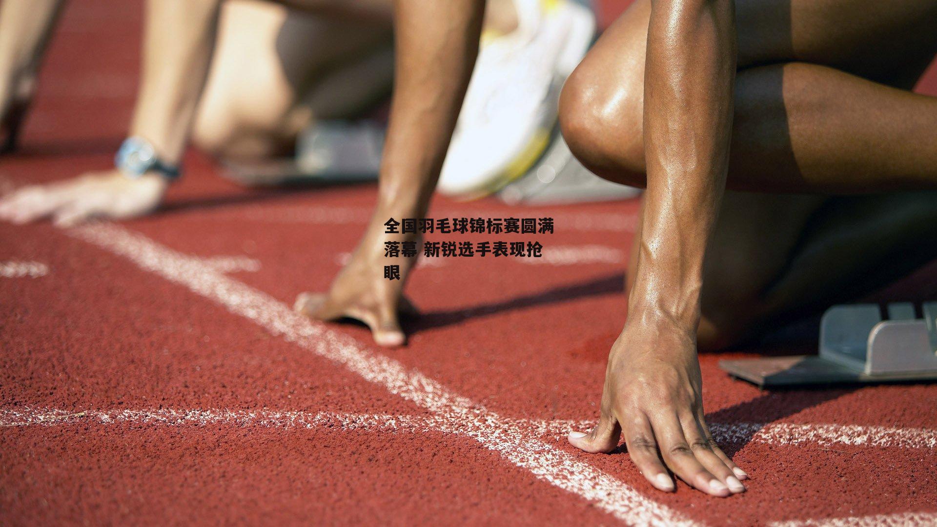 全国羽毛球锦标赛圆满落幕 新锐选手表现抢眼