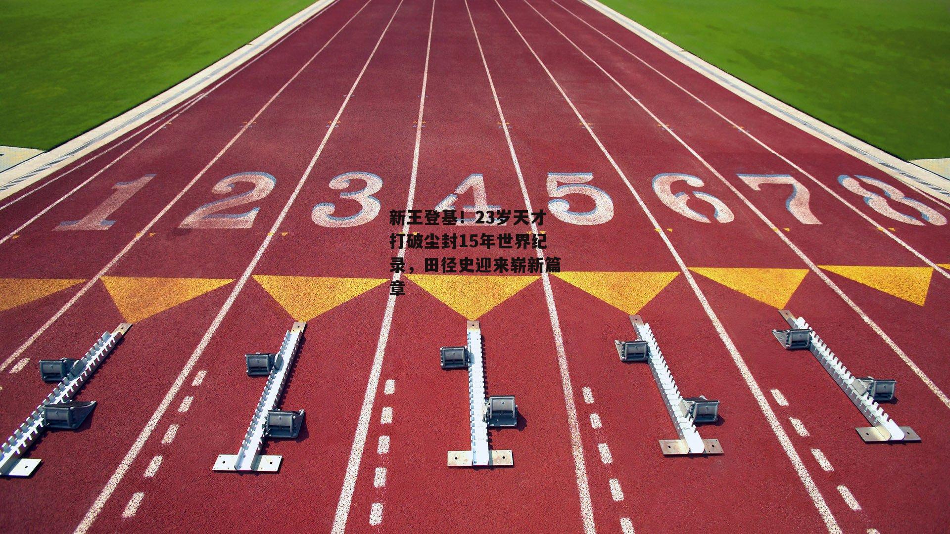 新王登基！23岁天才打破尘封15年世界纪录，田径史迎来崭新篇章