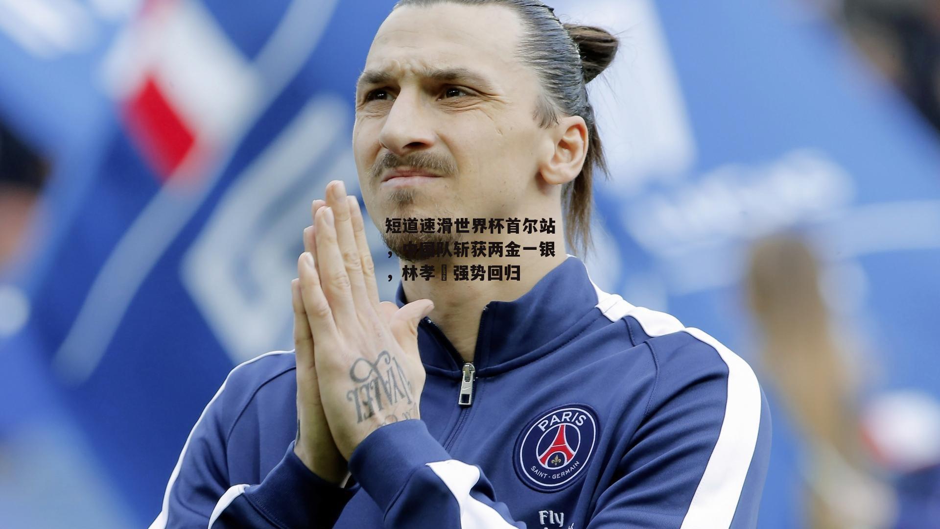 短道速滑世界杯首尔站，中国队斩获两金一银，林孝埈强势回归